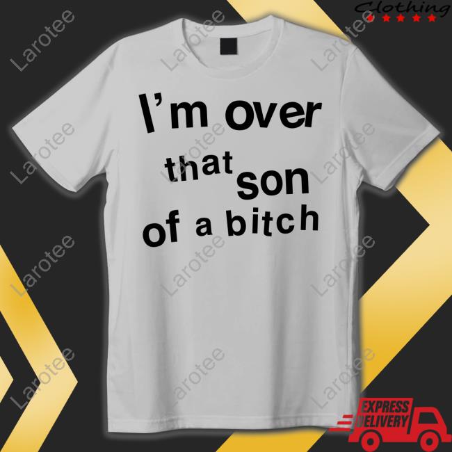 I'm Over That Son Of A Bitch Tee Shirt