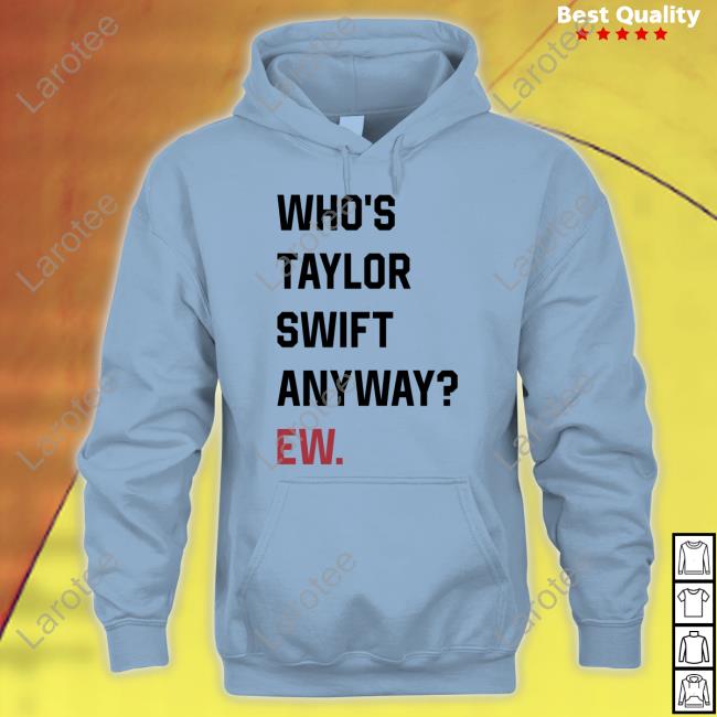 Who's Taylor Swift Anyway Ew Shirt