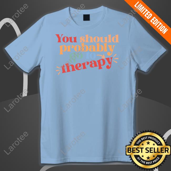 You Should Probably To Go Therapy Sweatshirt