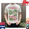 Blacklodgepress Merch Store Growing A Garden Is A Beautiful And Radical Act T-Shirt