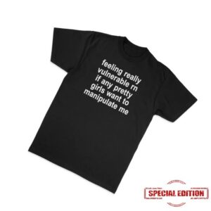 Girlsarescary Merch Store Feeling Really Vulnerable Rn If Any Pretty Girls Want To Manipulate Me T-Shirt