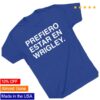Obvious Shirts Store Merch Prefiero Estar En Wrigley Shirt