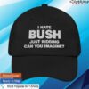 Good Shirts Store Merch I Hate Bush Just Kidding Can You Imagine Hat