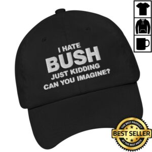 Good Shirts Store Merch I Hate Bush Just Kidding Can You Imagine Hat